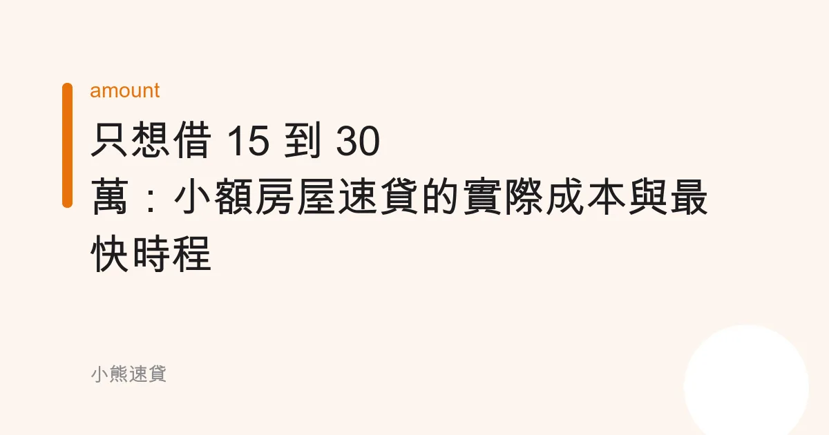 只想借 15 到 30 萬：小額房屋速貸的實際成本與最快時程